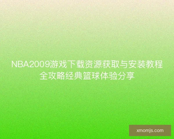 NBA2009游戏下载资源获取与安装教程全攻略经典篮球体验分享